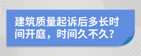 建筑质量起诉后多长时间开庭，时间久不久？