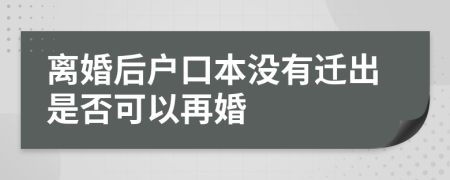 离婚后户口本没有迁出是否可以再婚