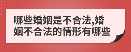 哪些婚姻是不合法,婚姻不合法的情形有哪些