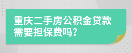 重庆二手房公积金贷款需要担保费吗？