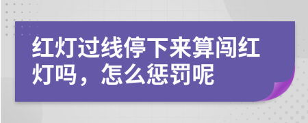 红灯过线停下来算闯红灯吗，怎么惩罚呢