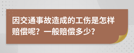 因交通事故造成的工伤是怎样赔偿呢？一般赔偿多少？