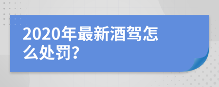 2020年最新酒驾怎么处罚？