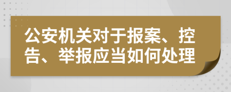 公安机关对于报案、控告、举报应当如何处理