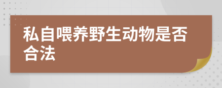 私自喂养野生动物是否合法