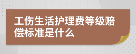 工伤生活护理费等级赔偿标准是什么