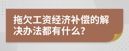 拖欠工资经济补偿的解决办法都有什么？