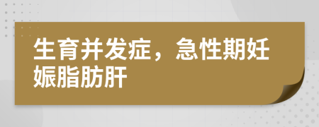 生育并发症，急性期妊娠脂肪肝