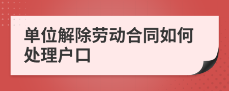 单位解除劳动合同如何处理户口