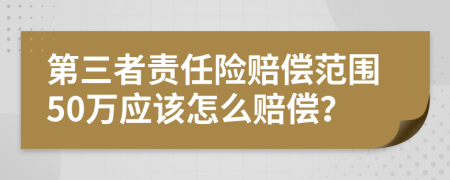 第三者责任险赔偿范围50万应该怎么赔偿？
