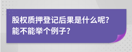 股权质押登记后果是什么呢？能不能举个例子？