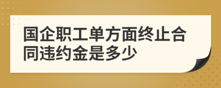 国企职工单方面终止合同违约金是多少