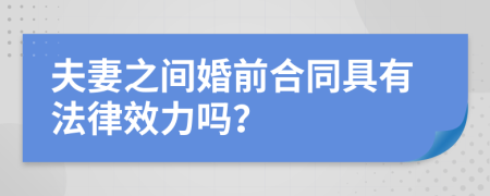 夫妻之间婚前合同具有法律效力吗？