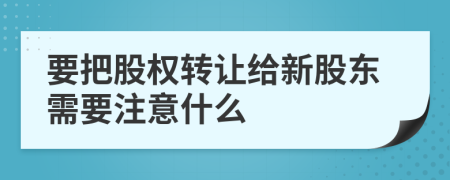 要把股权转让给新股东需要注意什么