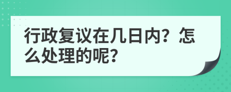 行政复议在几日内？怎么处理的呢？