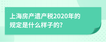 上海房产遗产税2020年的规定是什么样子的？