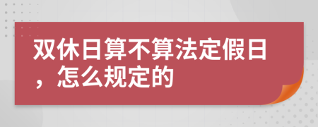 双休日算不算法定假日，怎么规定的