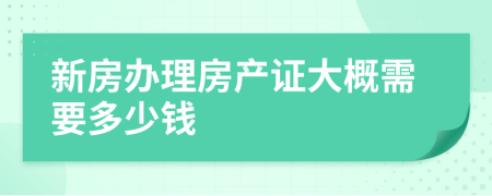 新房办理房产证大概需要多少钱