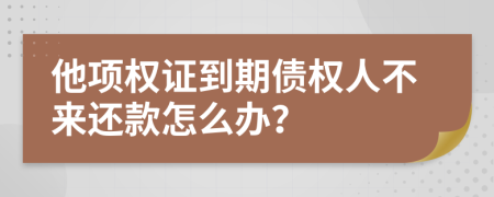 他项权证到期债权人不来还款怎么办？