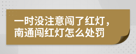 一时没注意闯了红灯，南通闯红灯怎么处罚