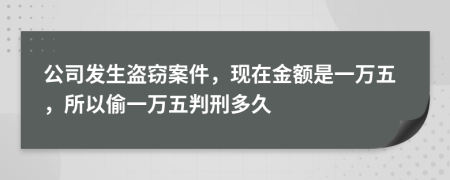 公司发生盗窃案件，现在金额是一万五，所以偷一万五判刑多久