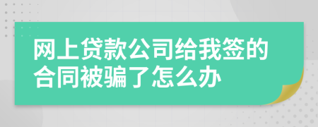 网上贷款公司给我签的合同被骗了怎么办