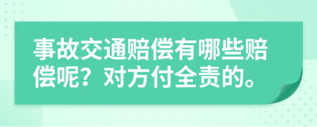 事故交通赔偿有哪些赔偿呢？对方付全责的。