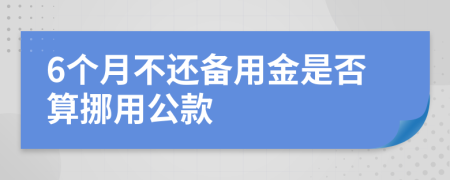 6个月不还备用金是否算挪用公款