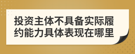 投资主体不具备实际履约能力具体表现在哪里