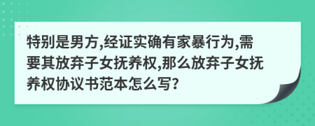 特别是男方,经证实确有家暴行为,需要其放弃子女抚养权,那么放弃子女抚养权协议书范本怎么写？