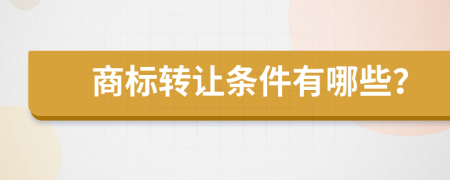 商标转让条件有哪些？