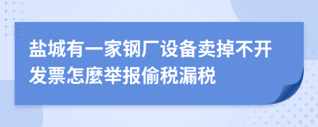 盐城有一家钢厂设备卖掉不开发票怎麼举报偷税漏税