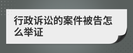 行政诉讼的案件被告怎么举证