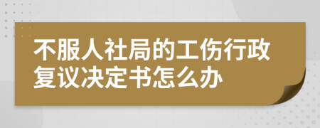 不服人社局的工伤行政复议决定书怎么办