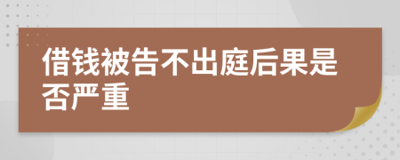借钱被告不出庭后果是否严重