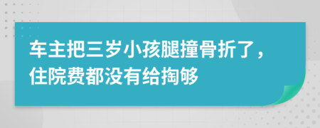 车主把三岁小孩腿撞骨折了，住院费都没有给掏够