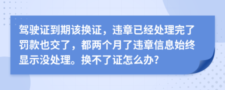 驾驶证到期该换证，违章已经处理完了罚款也交了，都两个月了违章信息始终显示没处理。换不了证怎么办?