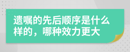 遗嘱的先后顺序是什么样的，哪种效力更大