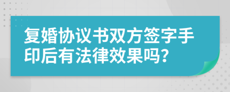 复婚协议书双方签字手印后有法律效果吗？