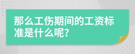 那么工伤期间的工资标准是什么呢？