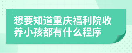 想要知道重庆福利院收养小孩都有什么程序
