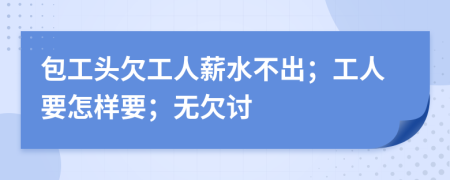 包工头欠工人薪水不出；工人要怎样要；无欠讨