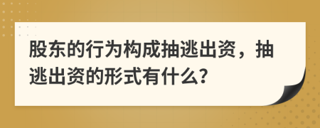 股东的行为构成抽逃出资，抽逃出资的形式有什么？