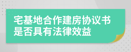 宅基地合作建房协议书是否具有法律效益