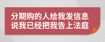 分期购的人给我发信息说我已经把我告上法庭