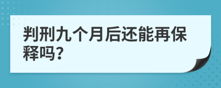 判刑九个月后还能再保释吗？