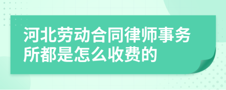 河北劳动合同律师事务所都是怎么收费的