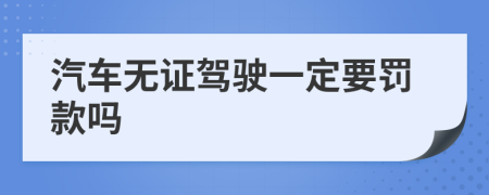 汽车无证驾驶一定要罚款吗