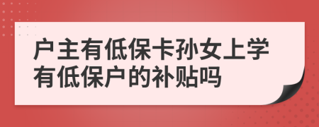 户主有低保卡孙女上学有低保户的补贴吗