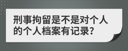 刑事拘留是不是对个人的个人档案有记录？